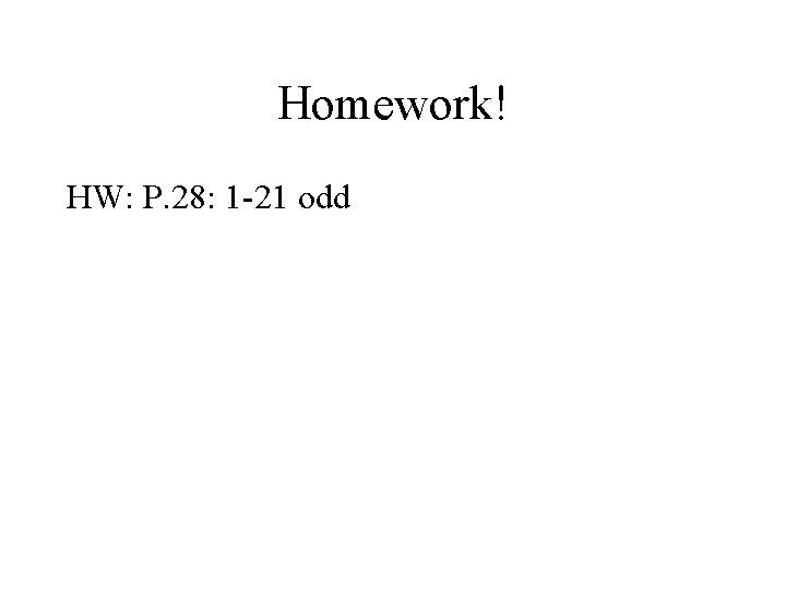 Homework! HW: P. 28: 1 -21 odd 