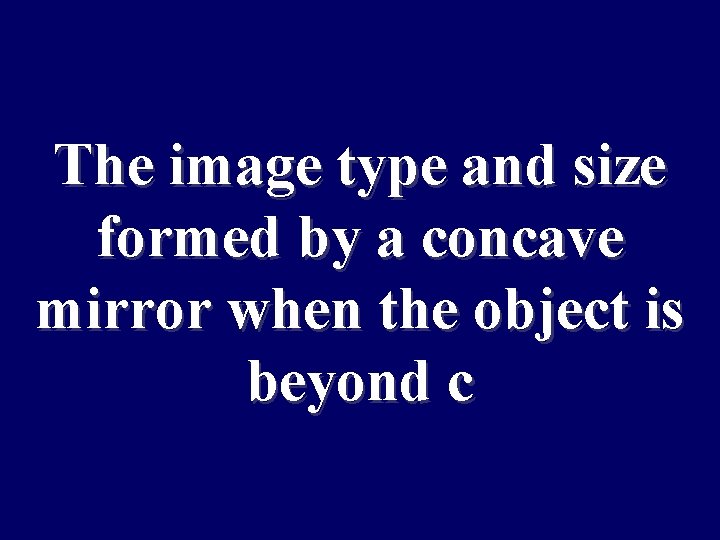 The image type and size formed by a concave mirror when the object is