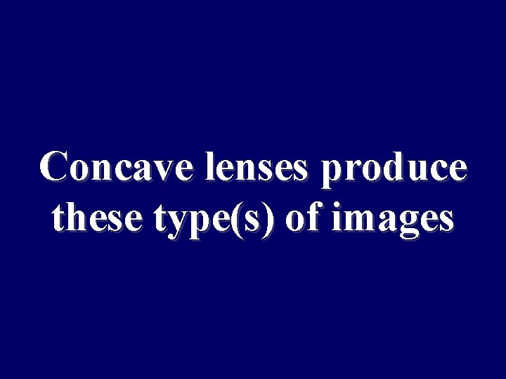 Concave lenses produce these type(s) of images 