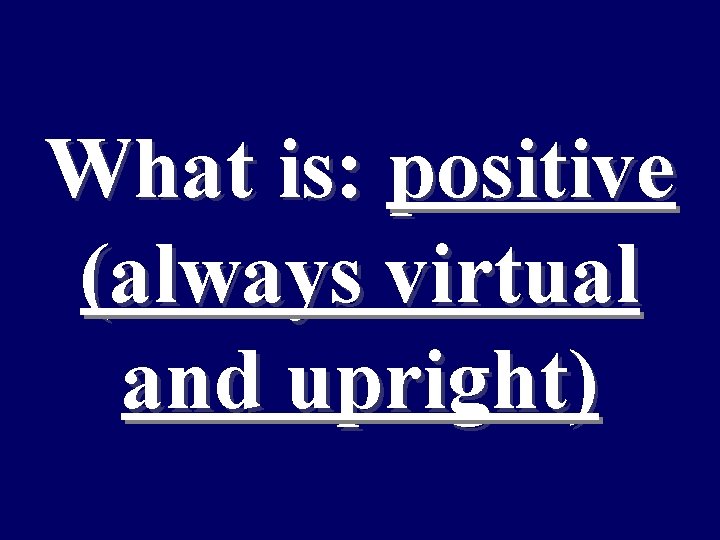 What is: positive (always virtual and upright) 