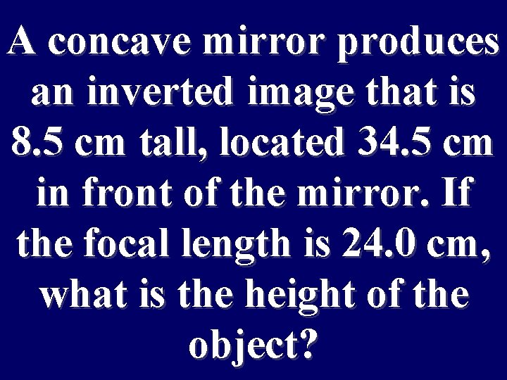 A concave mirror produces an inverted image that is 8. 5 cm tall, located