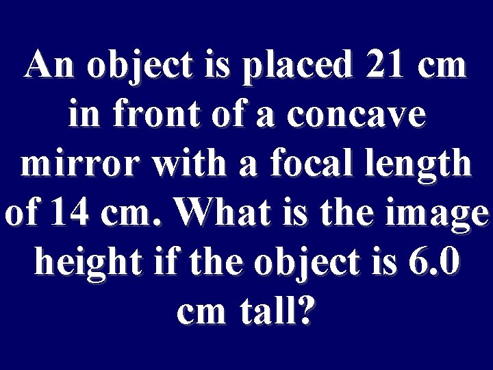 An object is placed 21 cm in front of a concave mirror with a