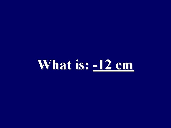 What is: -12 cm 