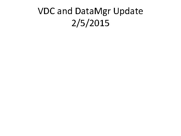 VDC and Data. Mgr Update 2/5/2015 