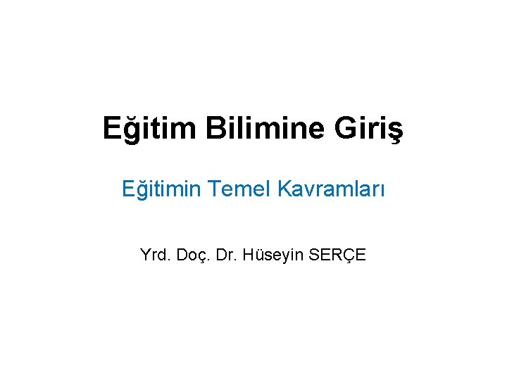 Eğitim Bilimine Giriş Eğitimin Temel Kavramları Yrd. Doç. Dr. Hüseyin SERÇE 