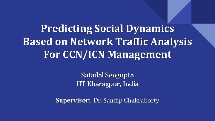 Predicting Social Dynamics Based on Network Traffic Analysis For CCN/ICN Management Satadal Sengupta IIT