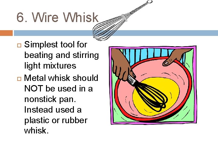 6. Wire Whisk Simplest tool for beating and stirring light mixtures Metal whisk should