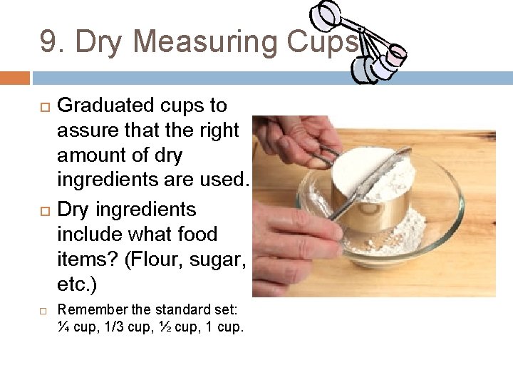 9. Dry Measuring Cups Graduated cups to assure that the right amount of dry