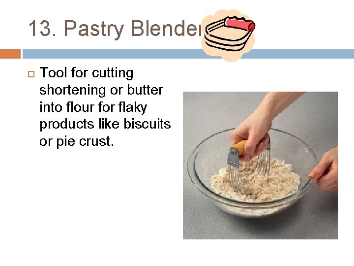 13. Pastry Blender Tool for cutting shortening or butter into flour for flaky products
