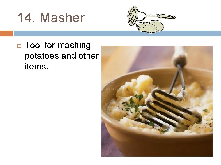 14. Masher Tool for mashing potatoes and other items. 