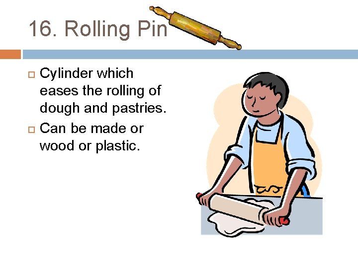 16. Rolling Pin Cylinder which eases the rolling of dough and pastries. Can be