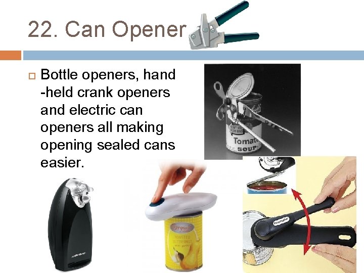 22. Can Opener Bottle openers, hand -held crank openers and electric can openers all