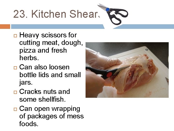 23. Kitchen Shears Heavy scissors for cutting meat, dough, pizza and fresh herbs. Can