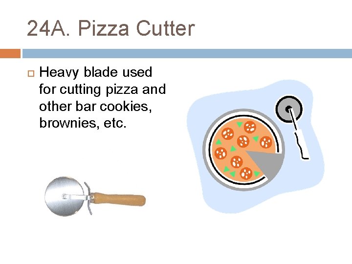 24 A. Pizza Cutter Heavy blade used for cutting pizza and other bar cookies,