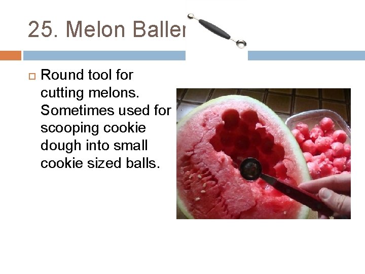 25. Melon Baller Round tool for cutting melons. Sometimes used for scooping cookie dough