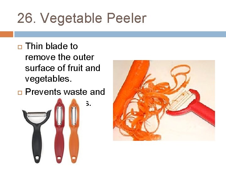 26. Vegetable Peeler Thin blade to remove the outer surface of fruit and vegetables.