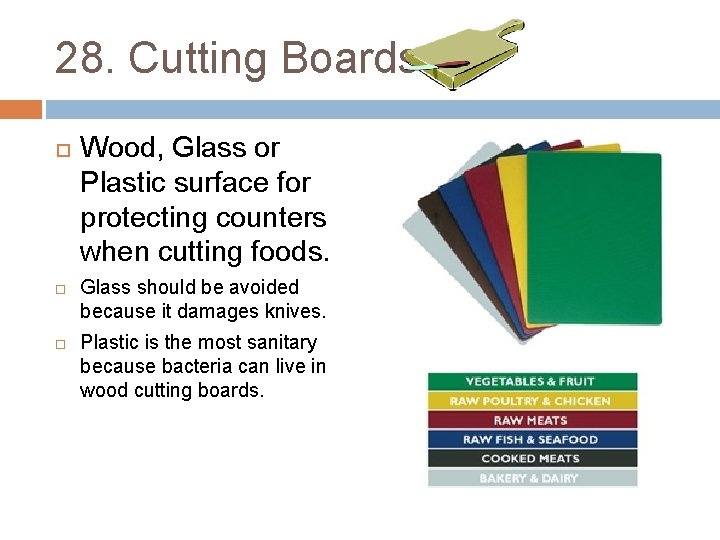28. Cutting Boards Wood, Glass or Plastic surface for protecting counters when cutting foods.
