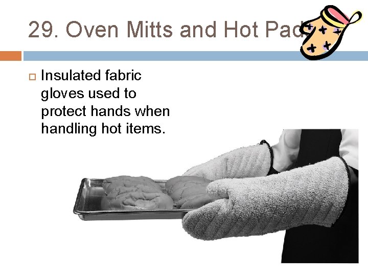 29. Oven Mitts and Hot Pads Insulated fabric gloves used to protect hands when