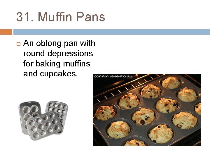 31. Muffin Pans An oblong pan with round depressions for baking muffins and cupcakes.