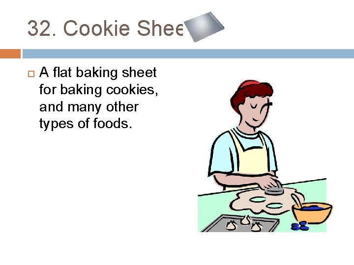 32. Cookie Sheet A flat baking sheet for baking cookies, and many other types