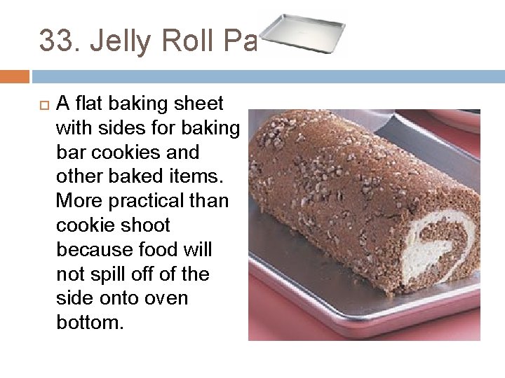 33. Jelly Roll Pan A flat baking sheet with sides for baking bar cookies