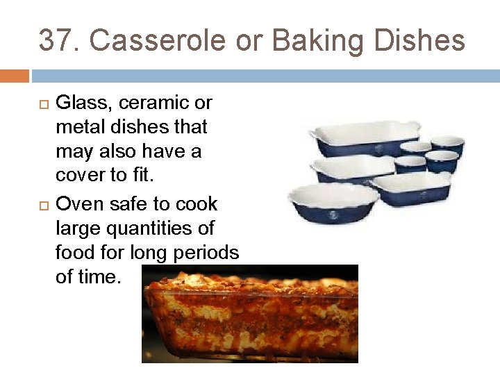 37. Casserole or Baking Dishes Glass, ceramic or metal dishes that may also have