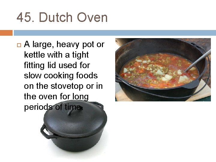45. Dutch Oven A large, heavy pot or kettle with a tight fitting lid