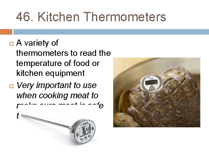 46. Kitchen Thermometers A variety of thermometers to read the temperature of food or