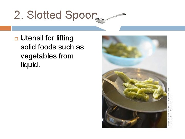 2. Slotted Spoon Utensil for lifting solid foods such as vegetables from liquid. 
