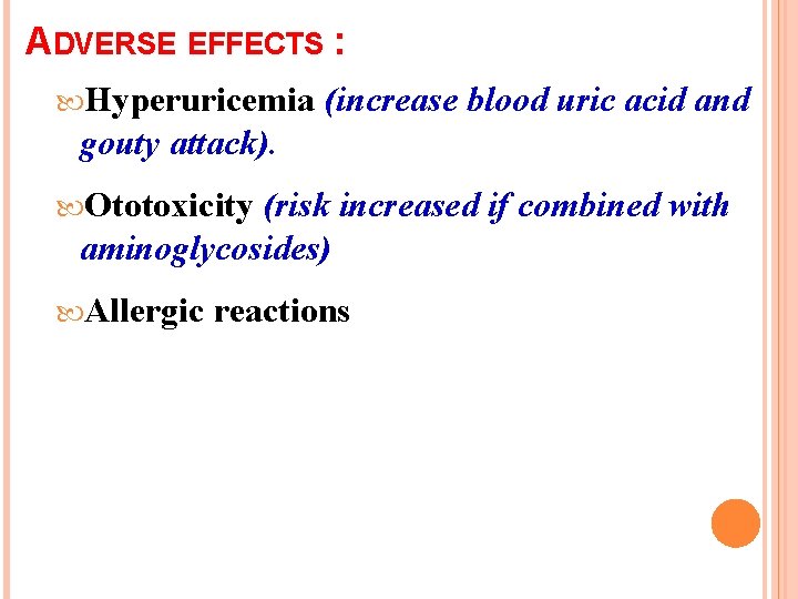 ADVERSE EFFECTS : Hyperuricemia (increase blood uric acid and gouty attack). Ototoxicity (risk increased