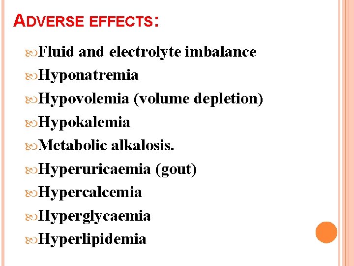 ADVERSE EFFECTS: Fluid and electrolyte imbalance Hyponatremia Hypovolemia (volume depletion) Hypokalemia Metabolic alkalosis. Hyperuricaemia