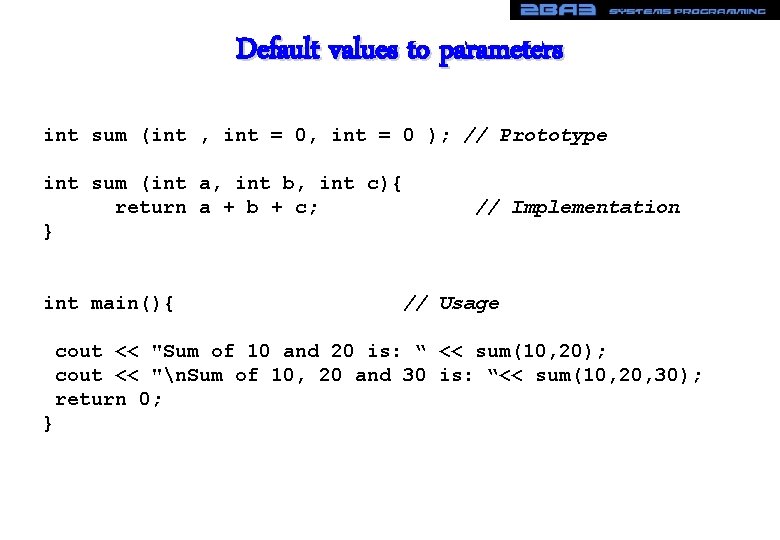 Default values to parameters int sum (int , int = 0 ); // Prototype