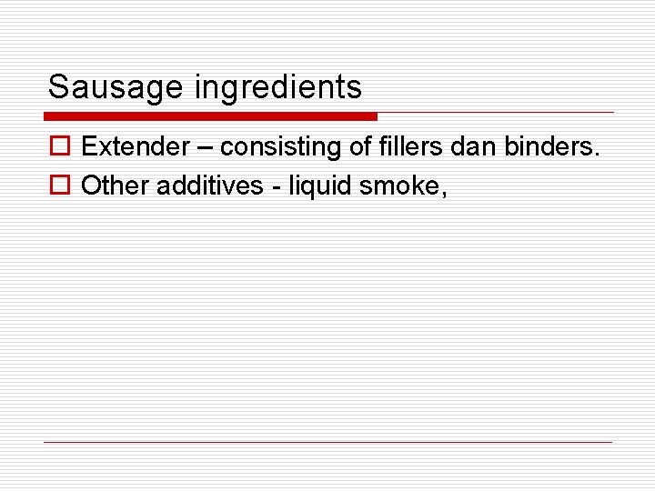 Sausage ingredients o Extender – consisting of fillers dan binders. o Other additives -