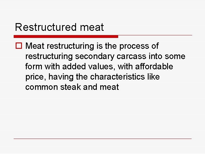Restructured meat o Meat restructuring is the process of restructuring secondary carcass into some