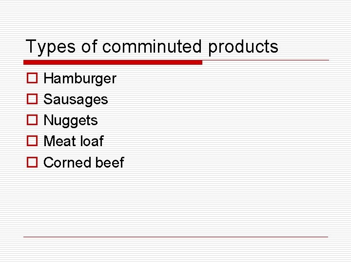 Types of comminuted products o o o Hamburger Sausages Nuggets Meat loaf Corned beef