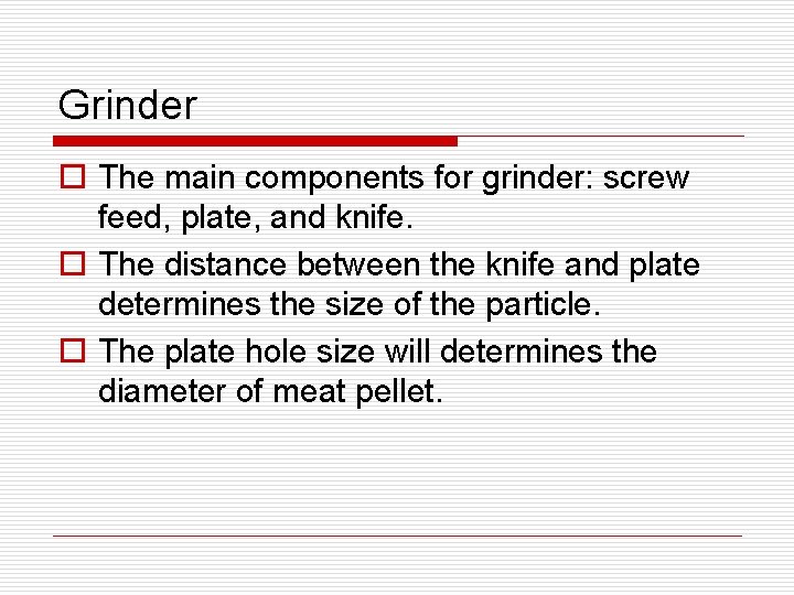 Grinder o The main components for grinder: screw feed, plate, and knife. o The
