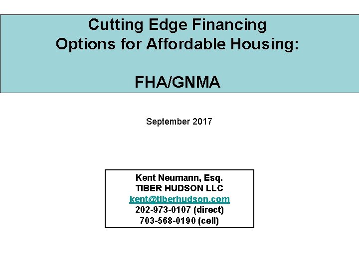 Cutting Edge Financing Options for Affordable Housing: FHA/GNMA September 2017 Kent Neumann, Esq. TIBER