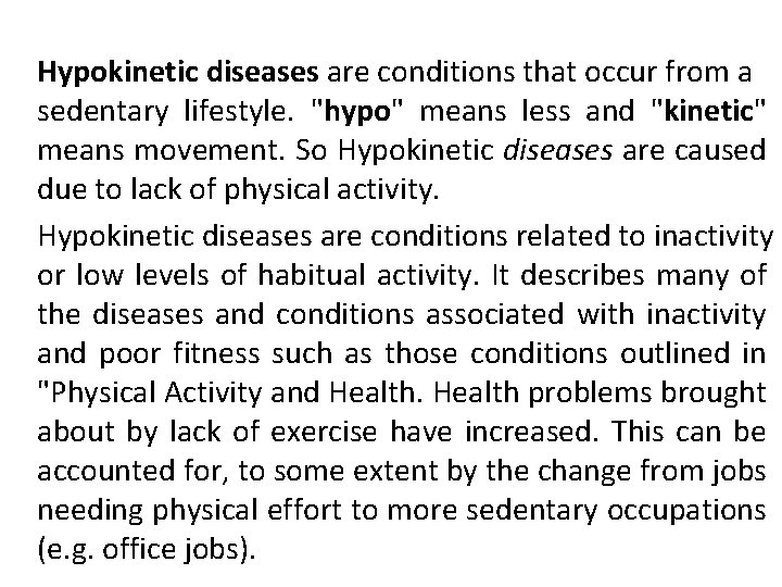 Hypokinetic diseases are conditions that occur from a sedentary lifestyle. "hypo" means less and