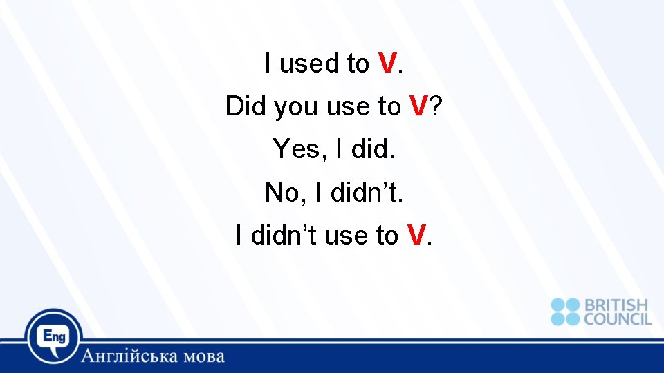I used to V. Did you use to V? Yes, I did. No, I