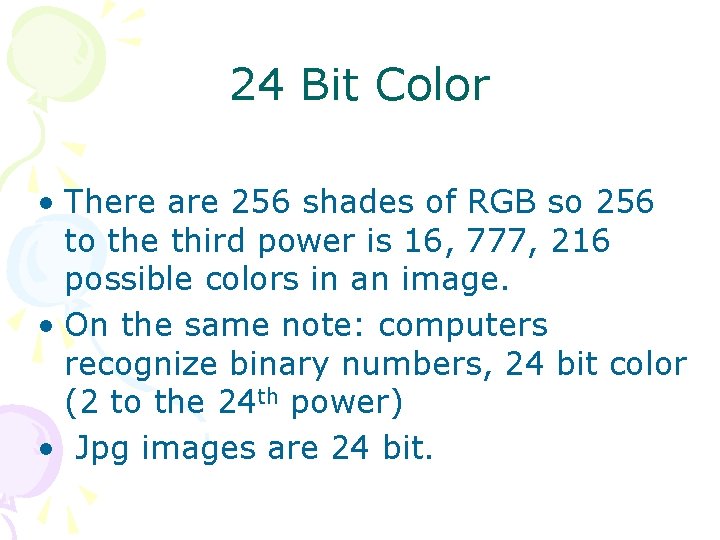 24 Bit Color • There are 256 shades of RGB so 256 to the