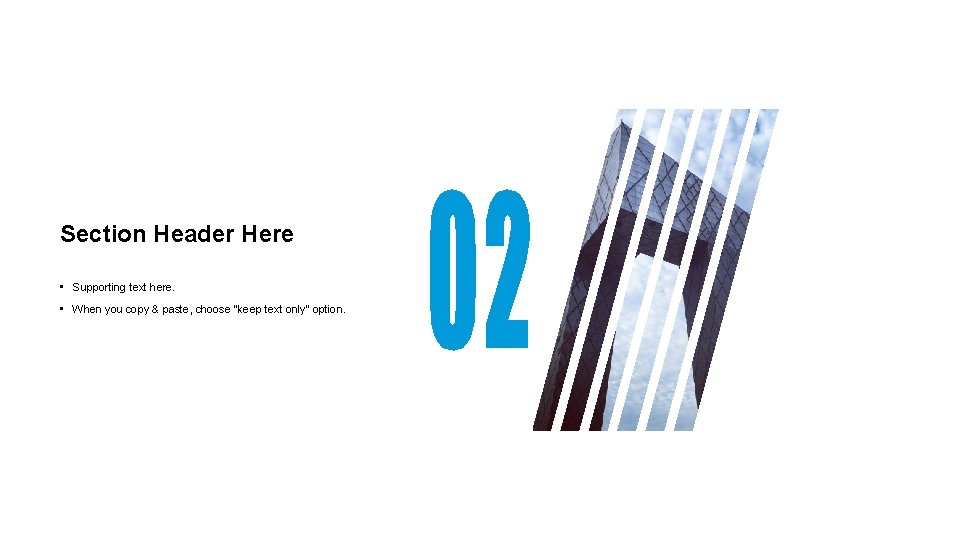 Section Header Here • Supporting text here. • When you copy & paste, choose