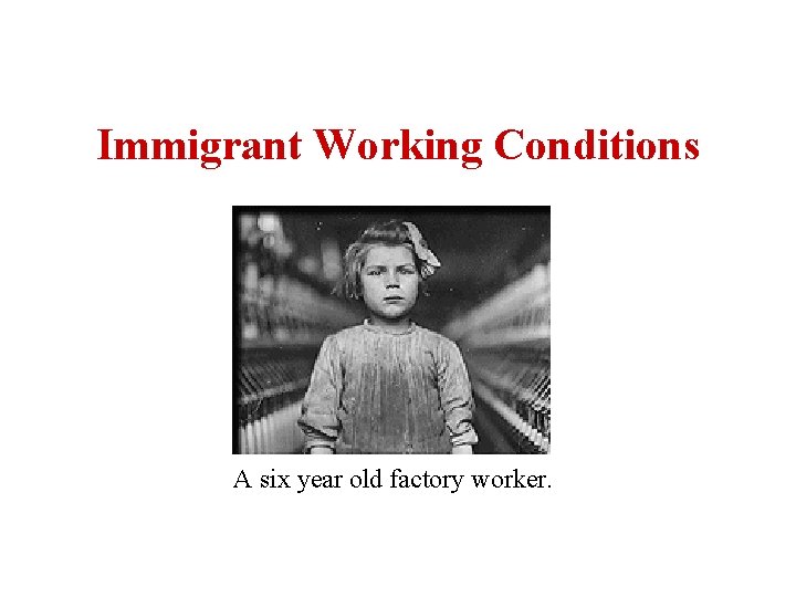 Immigrant Working Conditions A six year old factory worker. Immigrant Working Conditions A six year old factory worker.