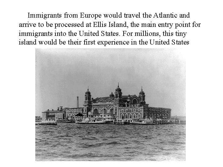 Immigrants from Europe would travel the Atlantic and arrive to be processed at Ellis Immigrants from Europe would travel the Atlantic and arrive to be processed at Ellis