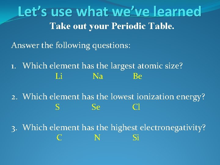 Let’s use what we’ve learned Take out your Periodic Table. Answer the following questions: