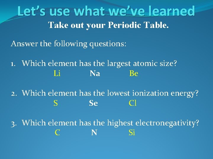 Let’s use what we’ve learned Take out your Periodic Table. Answer the following questions: