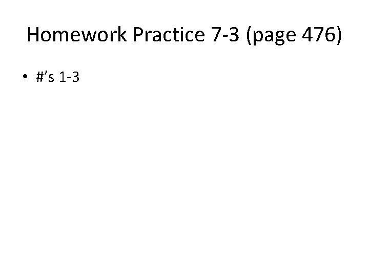 Homework Practice 7 -3 (page 476) • #’s 1 -3 
