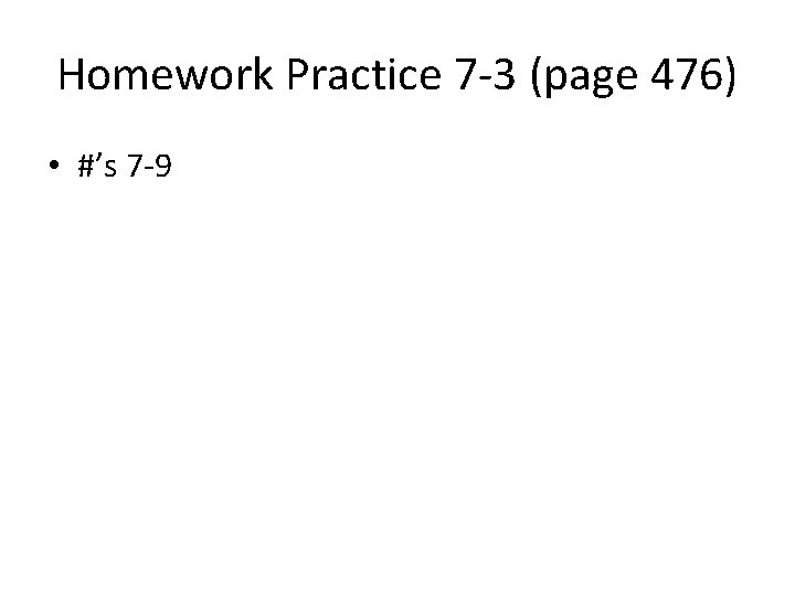 Homework Practice 7 -3 (page 476) • #’s 7 -9 