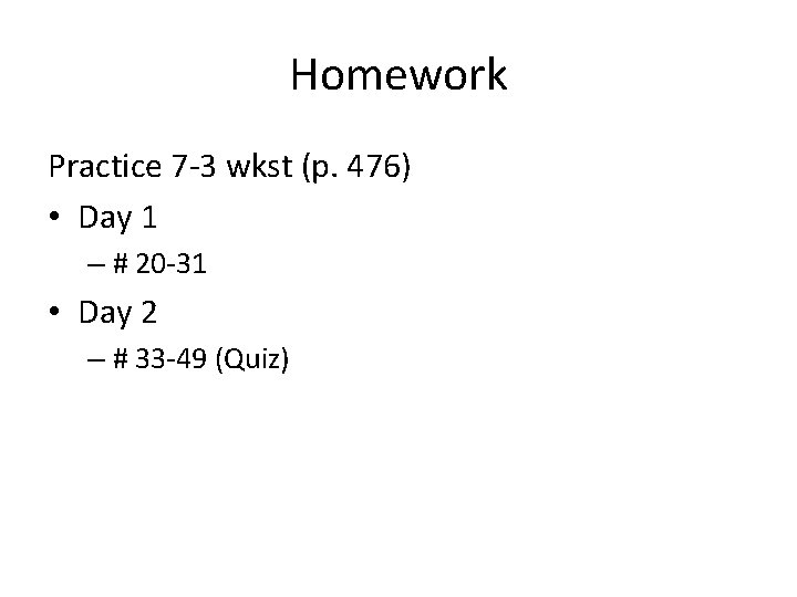 Homework Practice 7 -3 wkst (p. 476) • Day 1 – # 20 -31