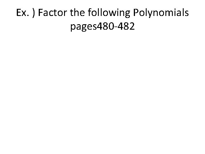 Ex. ) Factor the following Polynomials pages 480 -482 