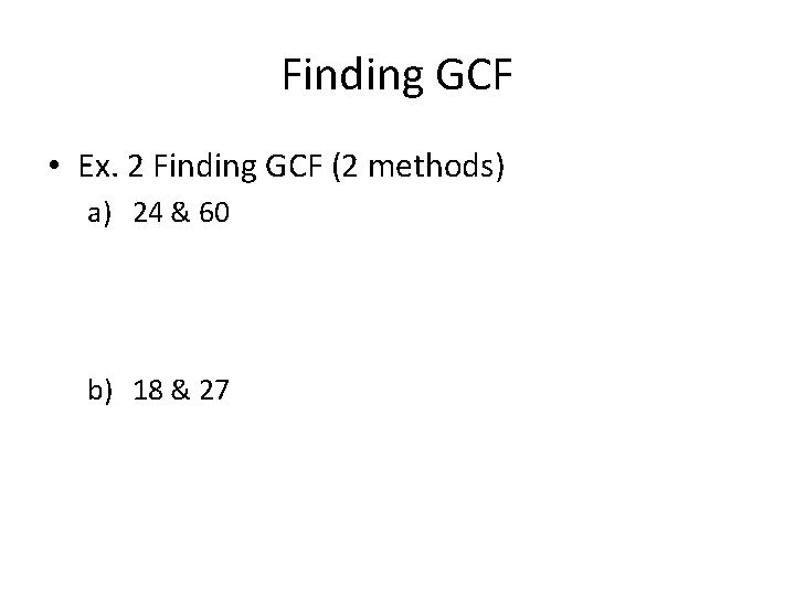 Finding GCF • Ex. 2 Finding GCF (2 methods) a) 24 & 60 b)